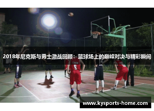 2018年尼克斯与勇士激战回顾：篮球场上的巅峰对决与精彩瞬间