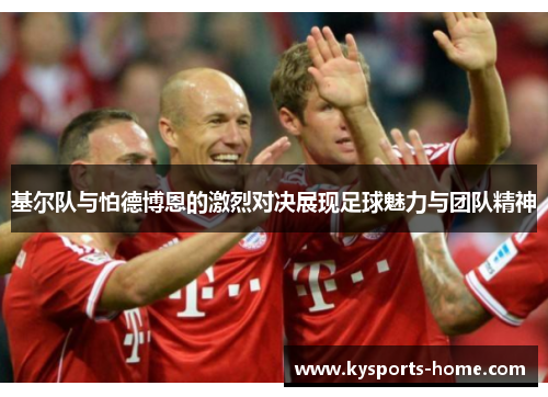 基尔队与怕德博恩的激烈对决展现足球魅力与团队精神