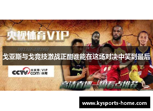 戈亚斯与戈竞技激战正酣谁能在这场对决中笑到最后