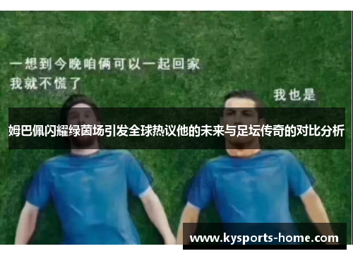 姆巴佩闪耀绿茵场引发全球热议他的未来与足坛传奇的对比分析